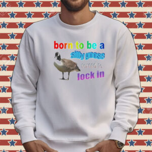 Born to be a silly goose forced to lock in Tee shirt
