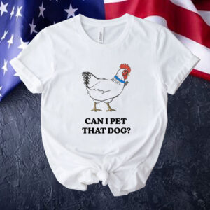 Chicken can i pet that dog Tee shirt