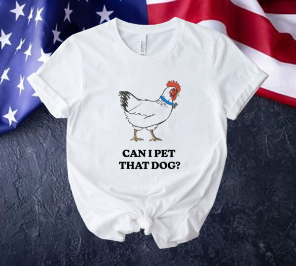 Chicken can i pet that dog Tee shirt