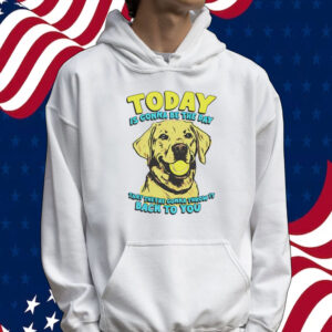 Dog today is gonna be the day that they’re gonna throw it Tee shirt