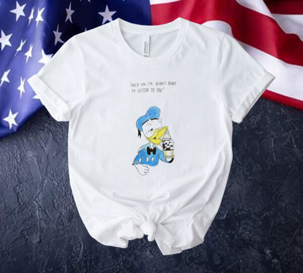 Donald Duck hold on I’m almost ready to listen to you Tee shirt