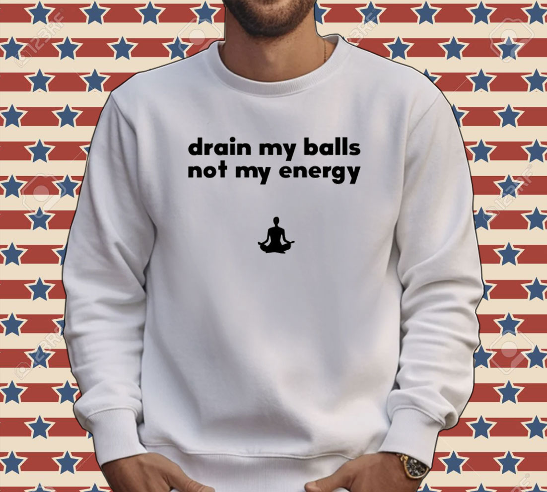 Drain my balls not my energy Tee shirt