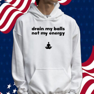 Drain my balls not my energy Tee shirt