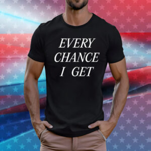 Every chance I get T-Shirt