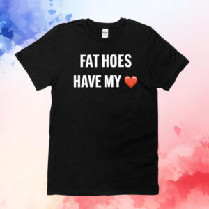 Fat Hoes Have My Heart T-Shirt
