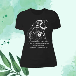 Gutterpress Trans People Existing Does Nothing Negative To Your Life You Crybaby Bitch Shirt