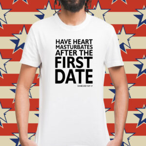 Have heart masturbates after the first date Shirt