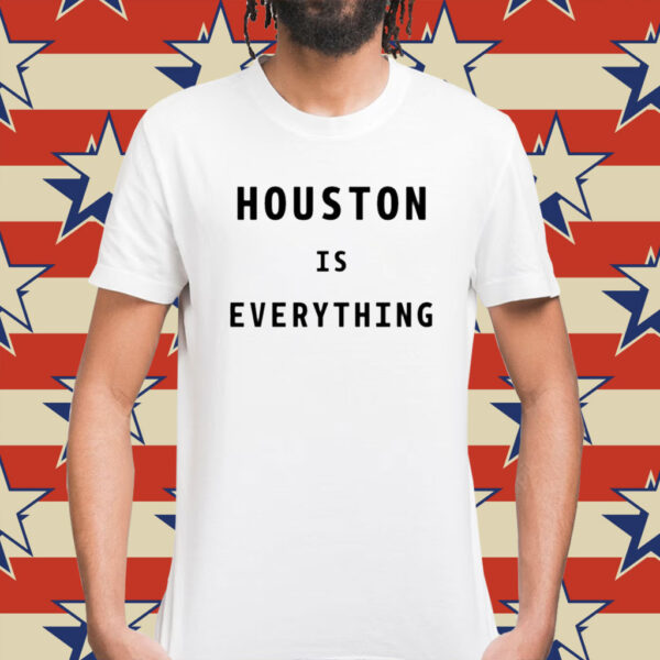 Houston is everything Shirt