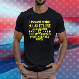 I Looked At The Solar Eclipse On April 8 2024 And My Vision Is Permanently Gone T-Shirt
