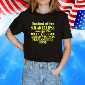 I Looked At The Solar Eclipse On April 8 2024 And My Vision Is Permanently Gone T-Shirt