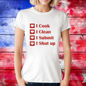 I cook i clean i submit i shut up T-Shirt