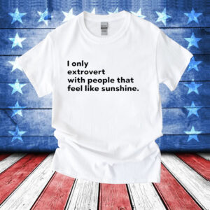 I only extrovert with people that feel like sunshine T-Shirt