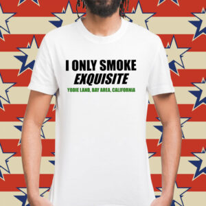 I only smoke exquisite Shirt