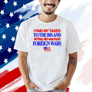 I paid my taxes to the IRS and all they did was fund foreign wars USA flag T-shirt