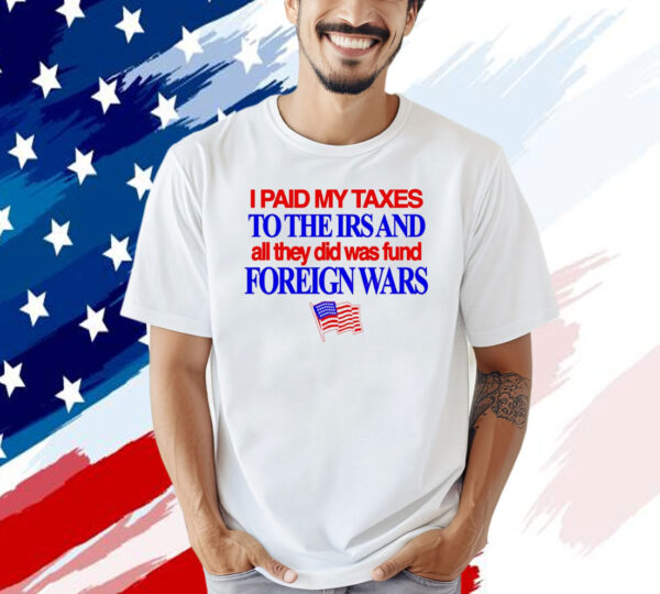 I paid my taxes to the IRS and all they did was fund foreign wars USA flag T-shirt