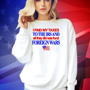 I paid my taxes to the IRS and all they did was fund foreign wars USA flag T-shirt