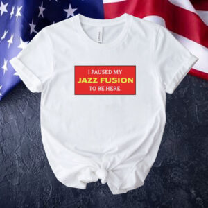I paused my jazz fusion to be here Tee shirt