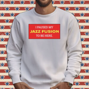 I paused my jazz fusion to be here Tee shirt