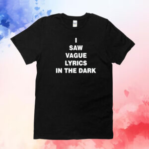 I saw vague lyrics in the dark T-Shirt