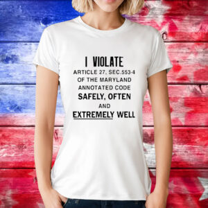 I violate article the maryland annotated code safely often T-Shirt