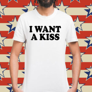 I want a kiss Shirt