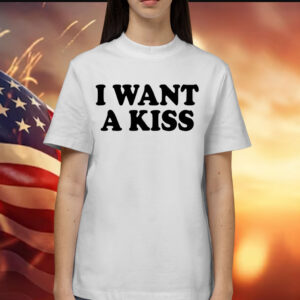 I want a kiss Shirt
