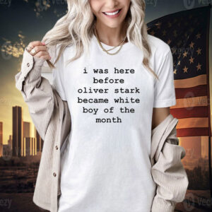 I was here before oliver stark became white boy of the month T-shirt