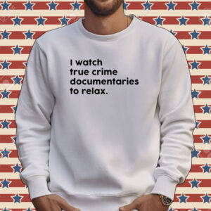 I watch true crime to relax Tee shirt