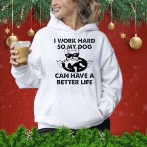I work hard so my dog can have a better life Shirt