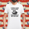 I work hard so my dog can have a better life Shirt