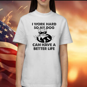 I work hard so my dog can have a better life Shirt