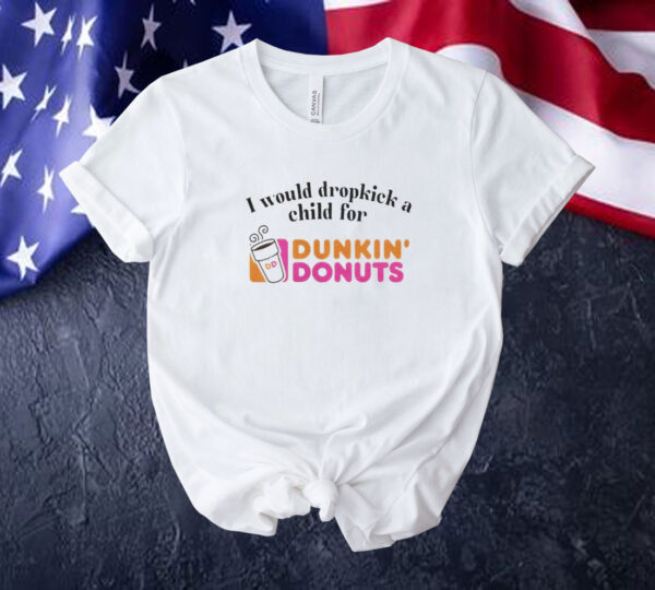 I would dropkick a child for Dunkin Donuts Tee shirt