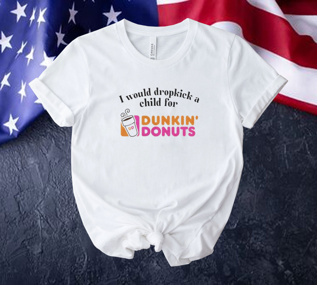 I would dropkick a child for Dunkin Donuts Tee shirt