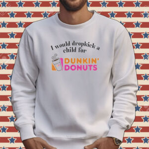 I would dropkick a child for Dunkin Donuts Tee shirt