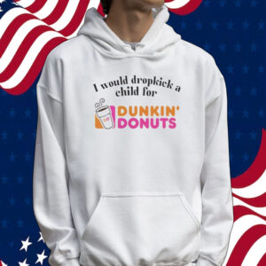 I would dropkick a child for Dunkin Donuts Tee shirt