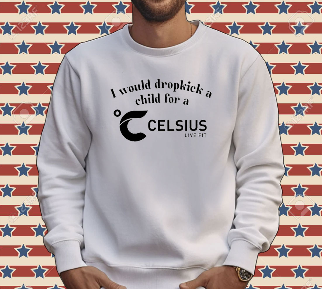 I would dropkick a child for a Celsius Tee shirt
