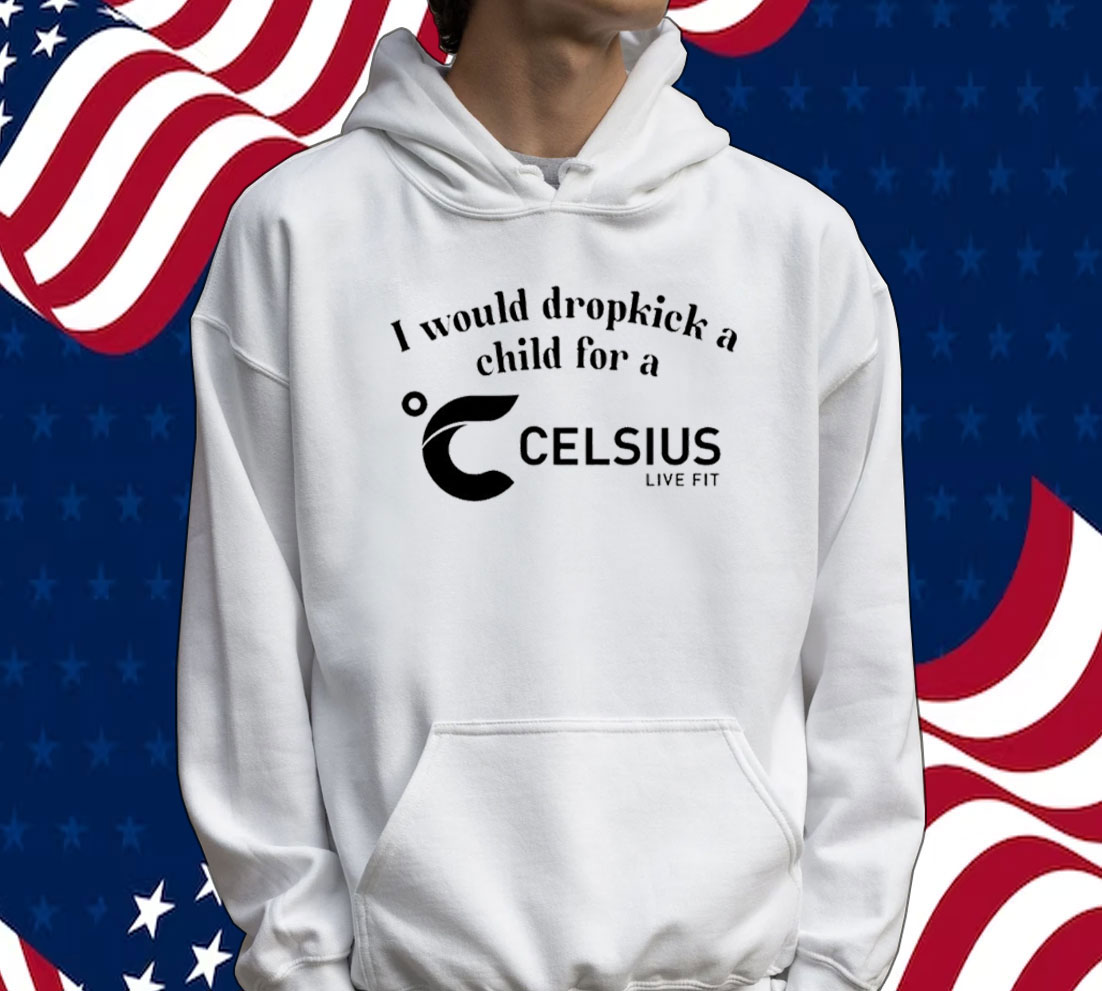 I would dropkick a child for a Celsius Tee shirt