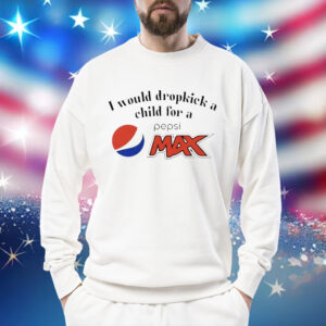 I would dropkick a child for a Pepsi max Shirt