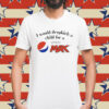 I would dropkick a child for a Pepsi max Shirt