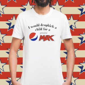 I would dropkick a child for a Pepsi max Shirt