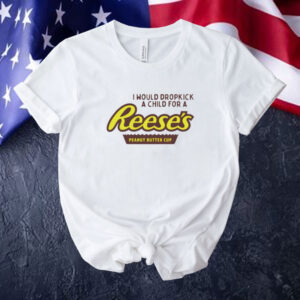 I would dropkick a child for a Reeses peanut butter cup Tee shirt
