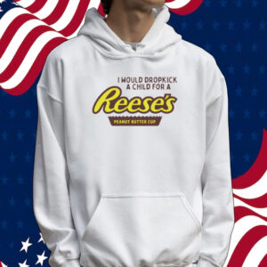 I would dropkick a child for a Reeses peanut butter cup Tee shirt