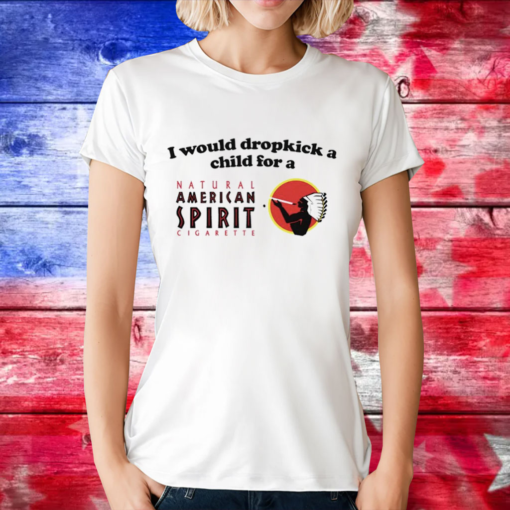 I would dropkick a child for an american spirit cigarette T-Shirt