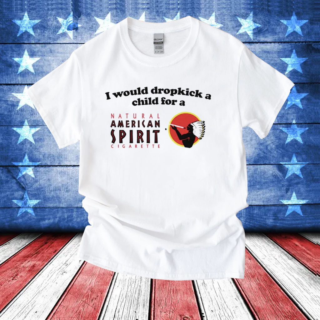 I would dropkick a child for an american spirit cigarette T-Shirt