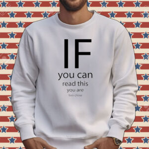 If you can read thisd you are too close Tee shirt
