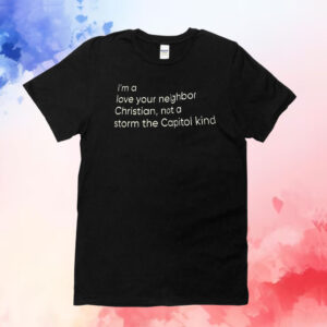 I’m A Love Your Neighbor Christian Not A Storm The Capital Kind T-Shirt