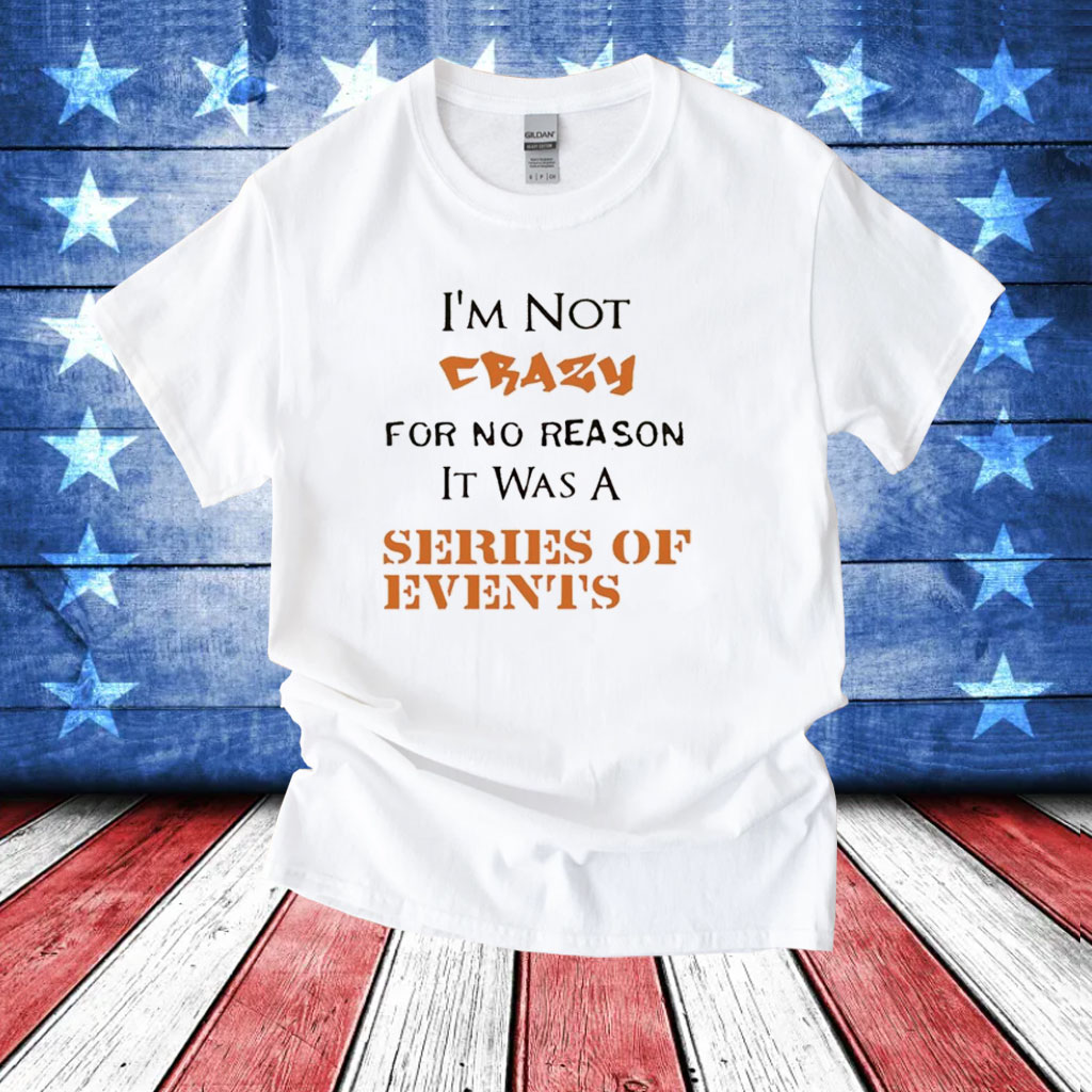 I’m not crazy for no reason it was a series of events T-Shirt