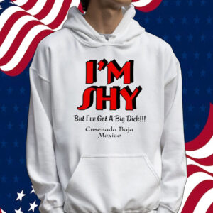 I’m shy but i’ve got a big dick ensenada baja Mexico Tee shirt