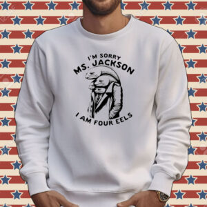 I’m sorry Ms Jackson i am four eels Tee shirt