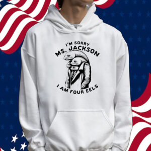 I’m sorry Ms Jackson i am four eels Tee shirt